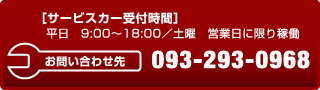 ［サービスカー受付時間］ 　平日　9:00〜18:00／土曜　営業日に限り稼働サービスカーへのお問い合わせ093-293-0968