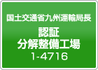 国土交通省九州運輸局長認証分解整備工場です。［認証事業場番号：1-4716］